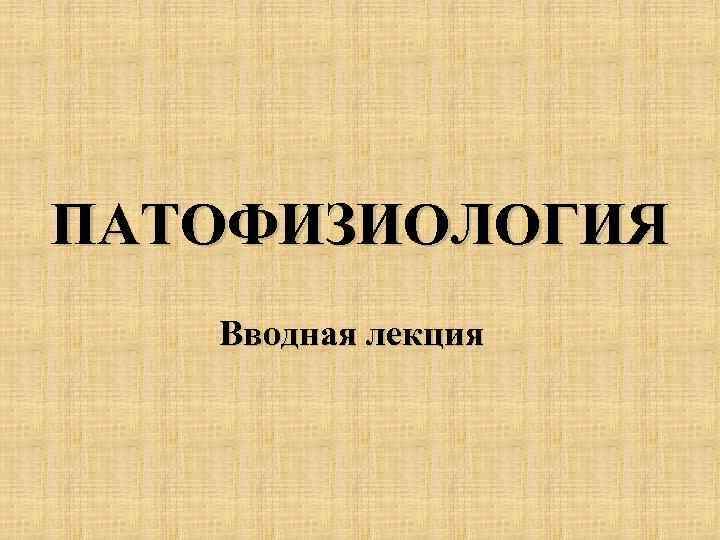 ПАТОФИЗИОЛОГИЯ Вводная лекция 