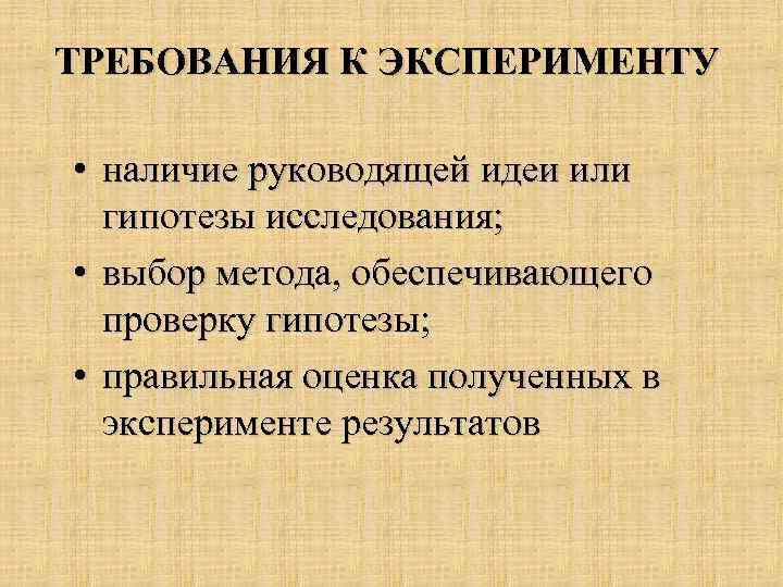 ТРЕБОВАНИЯ К ЭКСПЕРИМЕНТУ • наличие руководящей идеи или гипотезы исследования; • выбор метода, обеспечивающего