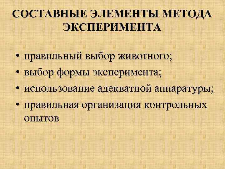 СОСТАВНЫЕ ЭЛЕМЕНТЫ МЕТОДА ЭКСПЕРИМЕНТА • • правильный выбор животного; выбор формы эксперимента; использование адекватной