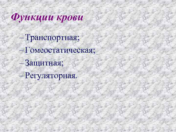 Функции крови – Транспортная; – Гомеостатическая; – Защитная; – Регуляторная. 
