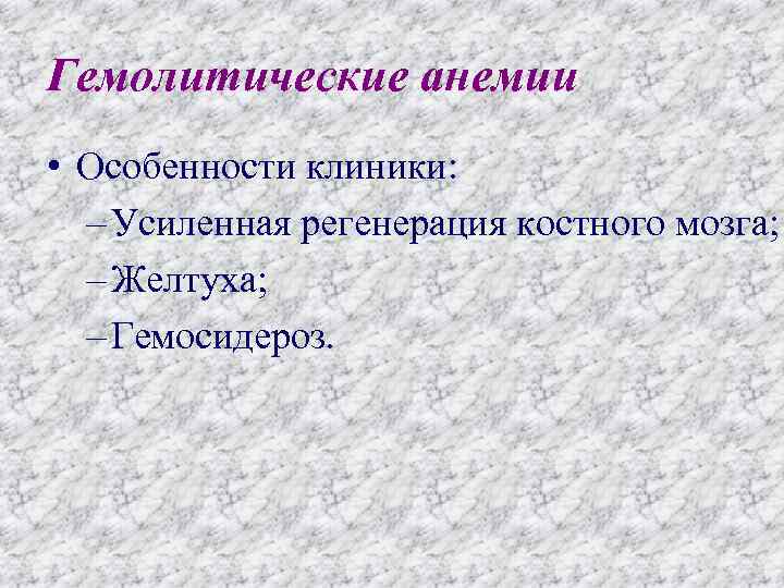 Гемолитические анемии • Особенности клиники: – Усиленная регенерация костного мозга; – Желтуха; – Гемосидероз.