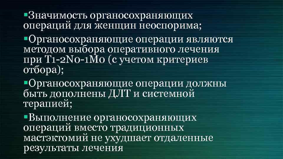 §Значимость органосохраняющих операций для женщин неоспорима; §Органосохраняющие операции являются методом выбора оперативного лечения при