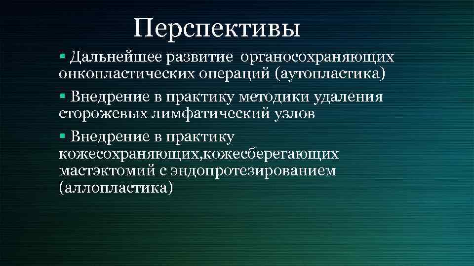 Перспективы § Дальнейшее развитие органосохраняющих онкопластических операций (аутопластика) § Внедрение в практику методики удаления
