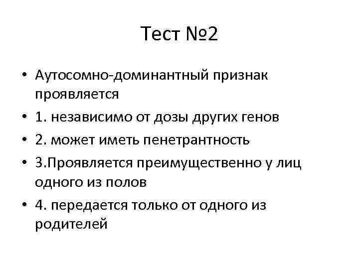 Тест № 2 • Аутосомно-доминантный признак проявляется • 1. независимо от дозы других генов