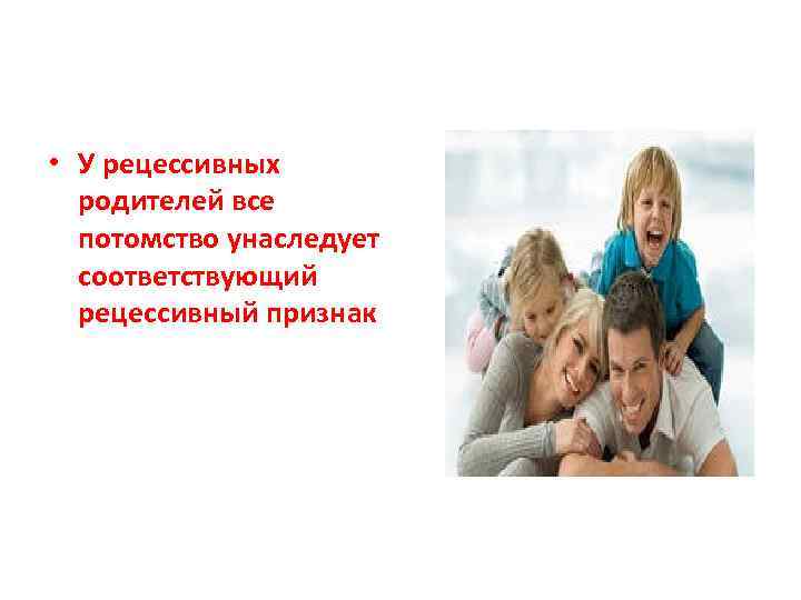  • У рецессивных родителей все потомство унаследует соответствующий рецессивный признак 