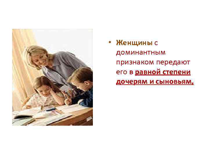  • Женщины с доминантным признаком передают его в равной степени дочерям и сыновьям,