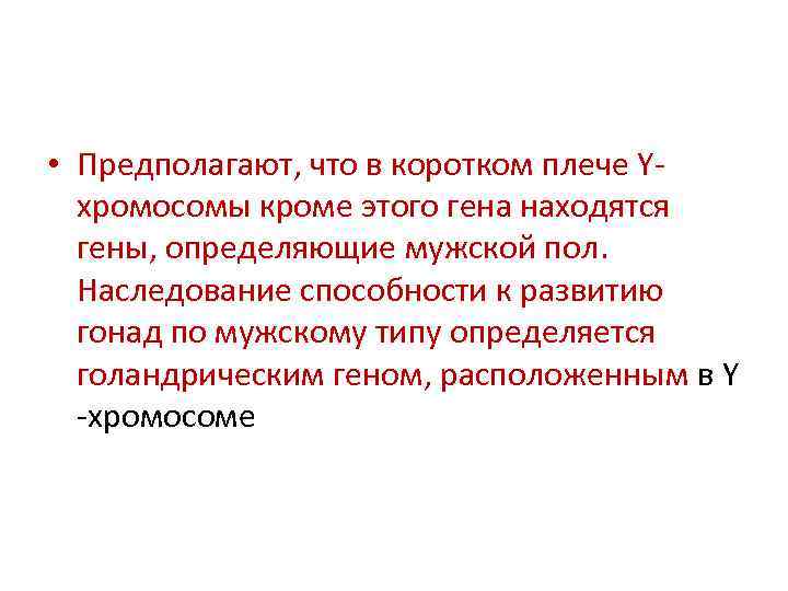  • Предполагают, что в коротком плече Yхромосомы кроме этого гена находятся гены, определяющие