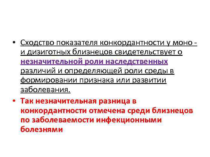  • Сходство показателя конкордантности у моно и дизиготных близнецов свидетельствует о незначительной роли