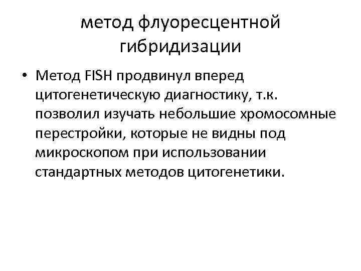 метод флуоресцентной гибридизации • Метод FISH продвинул вперед цитогенетическую диагностику, т. к. позволил изучать