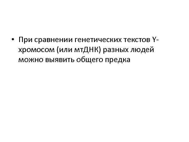  • При сравнении генетических текстов Yхромосом (или мт. ДНК) разных людей можно выявить