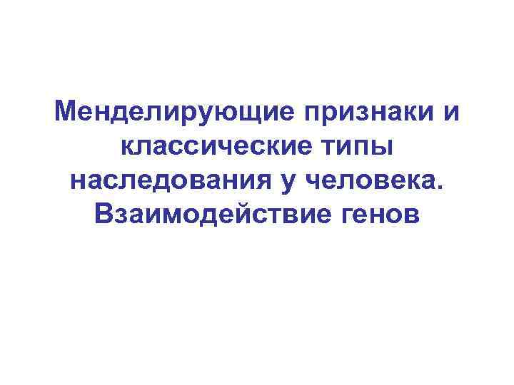 Менделирующие признаки и классические типы наследования у человека. Взаимодействие генов 