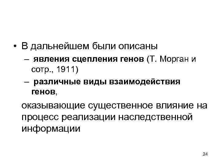  • В дальнейшем были описаны – явления сцепления генов (Т. Морган и сотр.