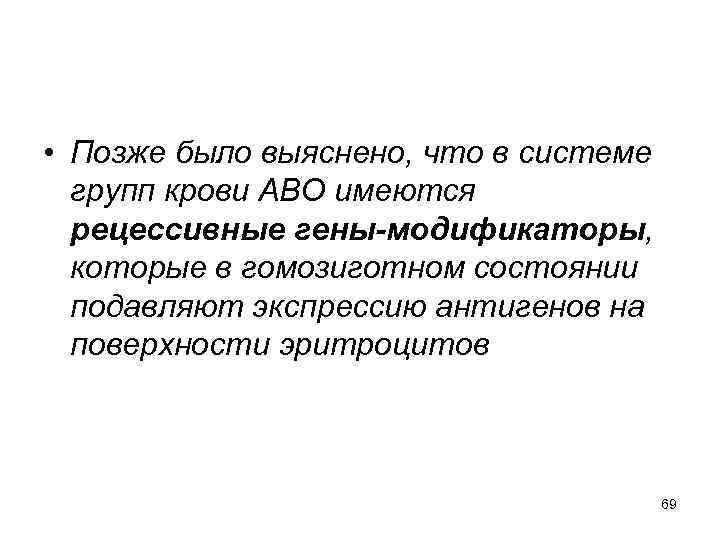  • Позже было выяснено, что в системе групп крови АВО имеются рецессивные гены-модификаторы,