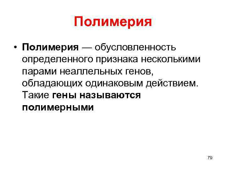 Полимерия • Полимерия — обусловленность определенного признака несколькими парами неаллельных генов, обладающих одинаковым действием.