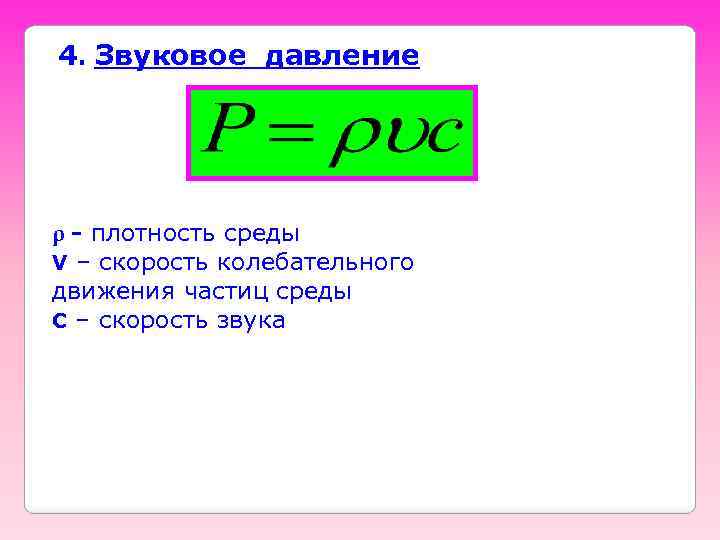 4. Звуковое давление ρ - плотность среды V – скорость колебательного движения частиц среды
