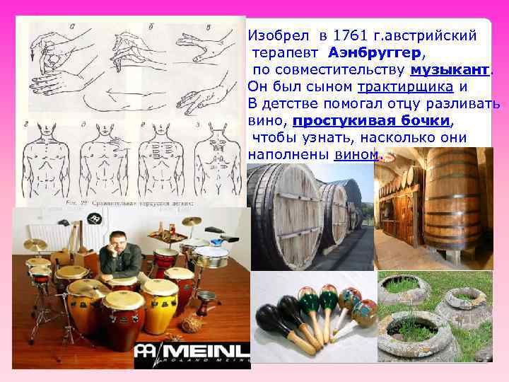 Изобрел в 1761 г. австрийский терапевт Аэнбруггер, по совместительству музыкант. Он был сыном трактирщика