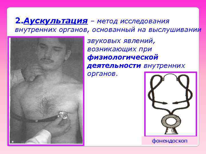 2. Аускультация – метод исследования внутренних органов, основанный на выслушивании звуковых явлений, возникающих при