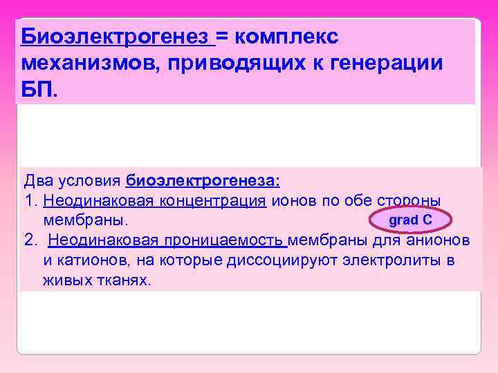 Биоэлектрогенез = комплекс механизмов, приводящих к генерации БП. Два условия биоэлектрогенеза: 1. Неодинаковая концентрация