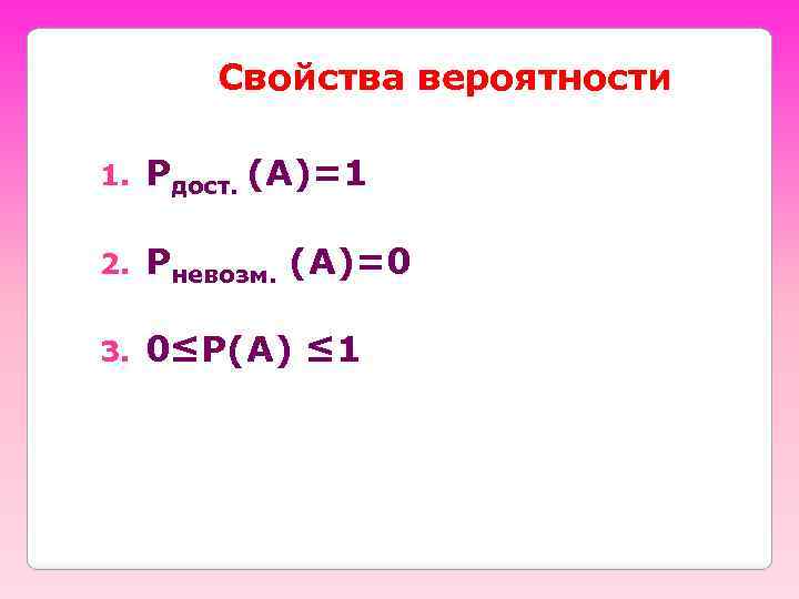 Свойства вероятности 1. Рдост. (А)=1 2. Рневозм. (А)=0 3. 0≤Р(А) ≤ 1 