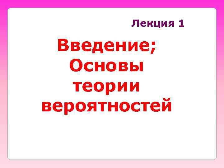 Лекция 1 Введение; Основы теории вероятностей 