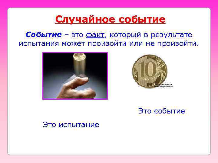 Случайное событие Событие – это факт, который в результате испытания может произойти или не
