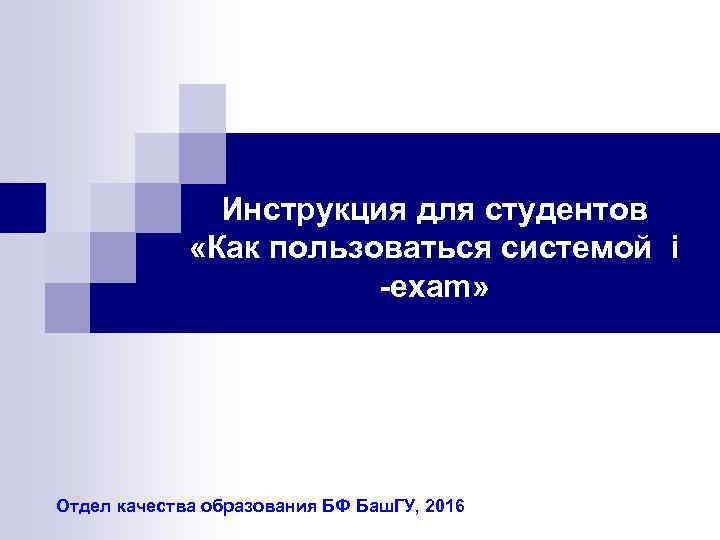 Инструкция для студентов «Как пользоваться системой i -exam» Отдел качества образования БФ Баш. ГУ,