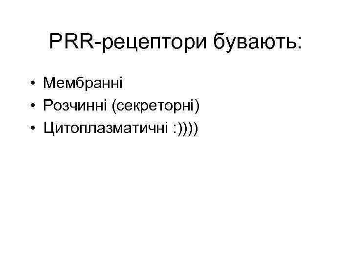 PRR-рецептори бувають: • Мембранні • Розчинні (секреторні) • Цитоплазматичні : )))) 
