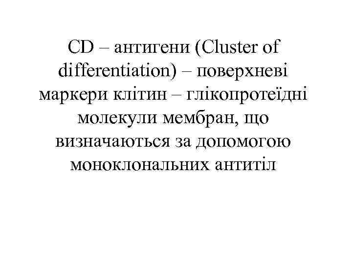 CD – антигени (Cluster of differentiation) – поверхневі маркери клітин – глікопротеїдні молекули мембран,