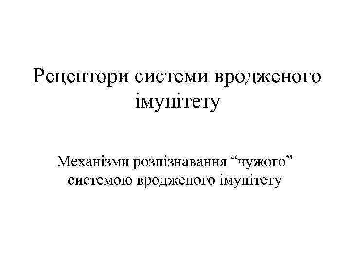 Рецептори системи вродженого імунітету Механізми розпізнавання “чужого” системою вродженого імунітету 