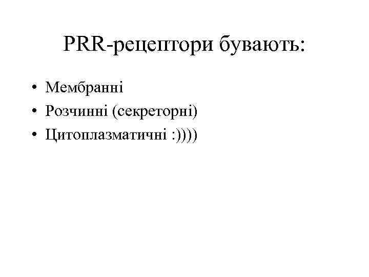 PRR-рецептори бувають: • Мембранні • Розчинні (секреторні) • Цитоплазматичні : )))) 