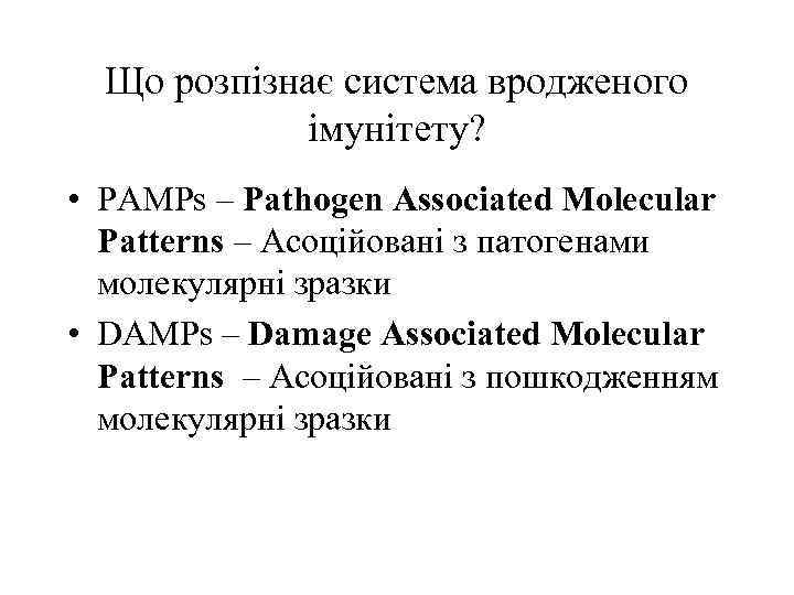 Що розпізнає система вродженого імунітету? • PAMPs – Pathogen Associated Molecular Patterns – Асоційовані