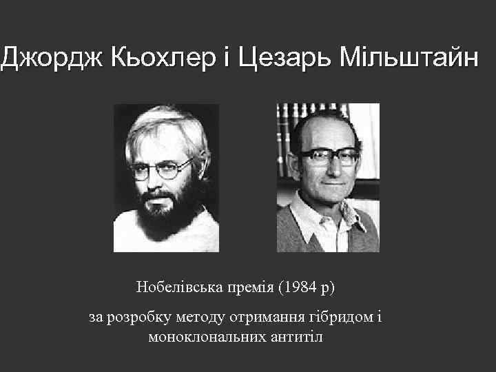 Джордж Кьохлер і Цезарь Мільштайн Нобелівська премія (1984 р) за розробку методу отримання гібридом