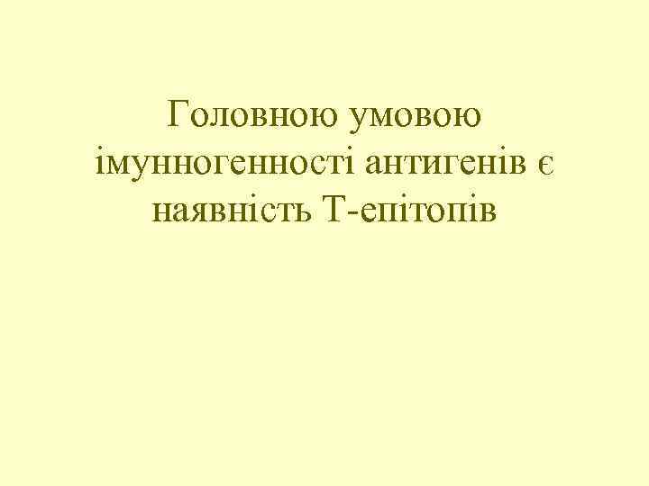 Головною умовою імунногенності антигенів є наявність Т-епітопів 