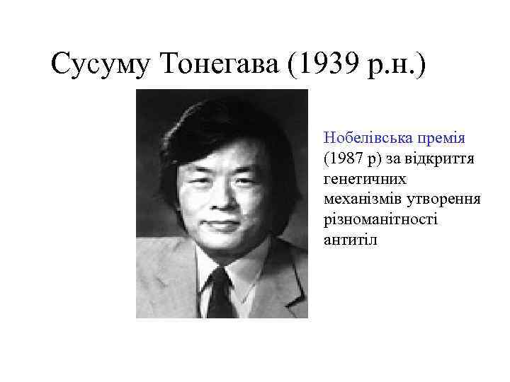 Сусуму Тонегава (1939 р. н. ) Нобелівська премія (1987 р) за відкриття генетичних механізмів