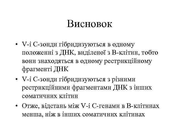 Висновок • V-і С-зонди гібридизуються в одному положенні з ДНК, виділеної з В-клітин, тобто