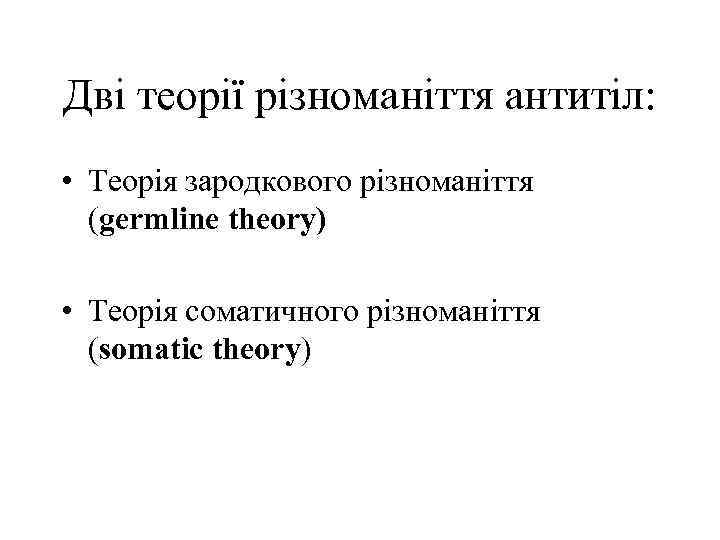 Дві теорії різноманіття антитіл: • Теорія зародкового різноманіття (germline theory) • Теорія соматичного різноманіття