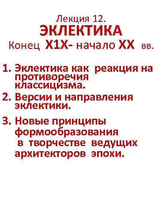 Лекция 12. ЭКЛЕКТИКА Конец Х 1 Х- начало ХХ вв. 1. Эклектика как реакция