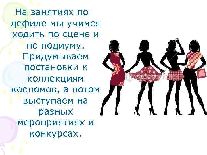 На занятиях по дефиле мы учимся ходить по сцене и по подиуму. Придумываем постановки