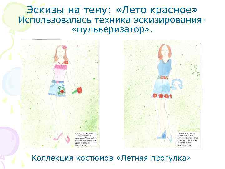 Эскизы на тему: «Лето красное» Использовалась техника эскизирования «пульверизатор» . Коллекция костюмов «Летняя прогулка»