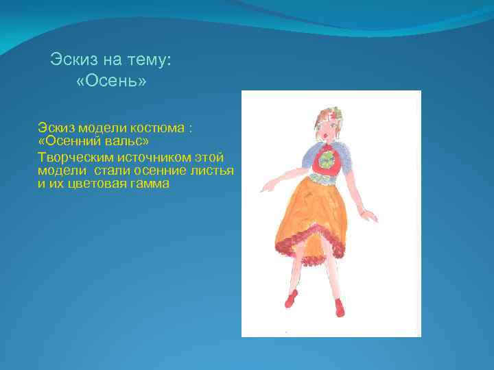Эскиз на тему: «Осень» Эскиз модели костюма : «Осенний вальс» Творческим источником этой модели