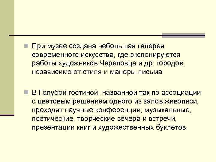 n При музее создана небольшая галерея современного искусства, где экспонируются работы художников Череповца и