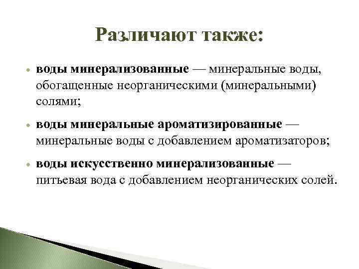 Различают также: воды минерализованные — минеральные воды, обогащенные неорганическими (минеральными) солями; воды минеральные ароматизированные