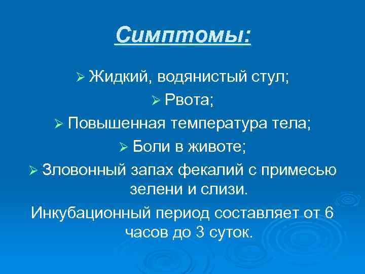 Симптомы: Ø Жидкий, водянистый стул; Ø Рвота; Ø Повышенная температура тела; Ø Боли в