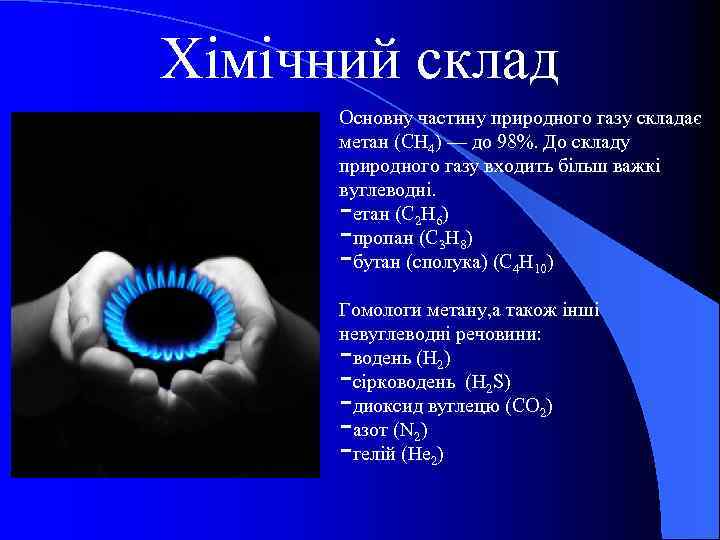 Хімічний склад Основну частину природного газу складає метан (CH 4) — до 98%. До