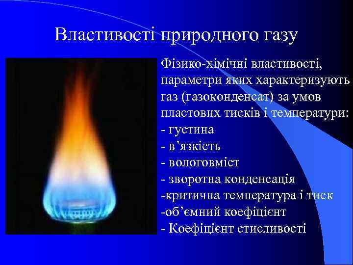Властивості природного газу Фізико-хімічні властивості, параметри яких характеризують газ (газоконденсат) за умов пластових тисків