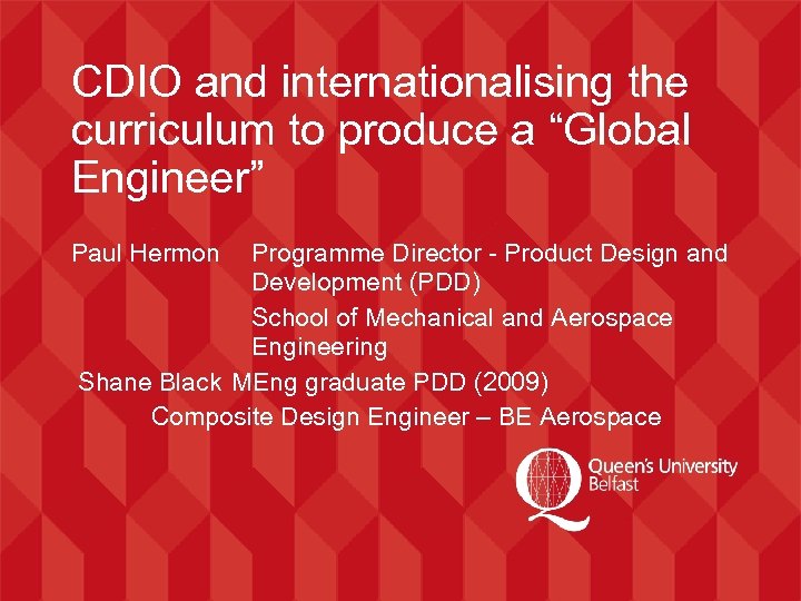 CDIO and internationalising the curriculum to produce a “Global Engineer” Paul Hermon Programme Director