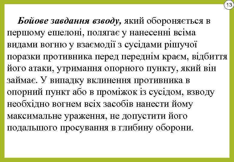 13 Бойове завдання взводу, який обороняється в першому ешелоні, полягає у нанесенні всіма видами