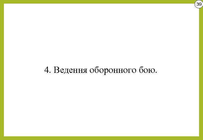 39 4. Ведення оборонного бою. 