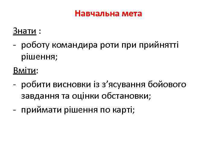 Навчальна мета Знати : - роботу командира роти прийнятті рішення; Вміти: - робити висновки