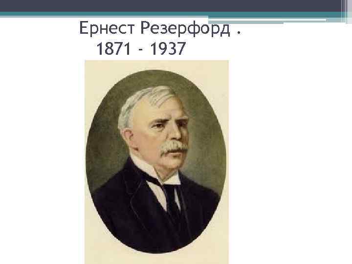 Ернест Резерфорд. 1871 - 1937 